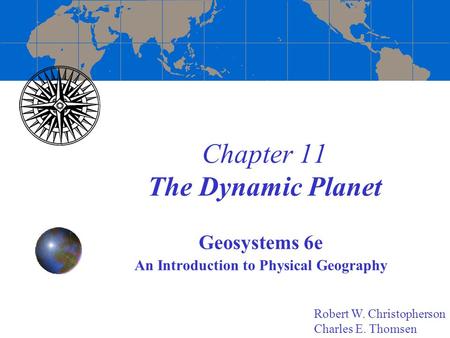 Chapter 11 The Dynamic Planet Geosystems 6e An Introduction to Physical Geography Robert W. Christopherson Charles E. Thomsen.