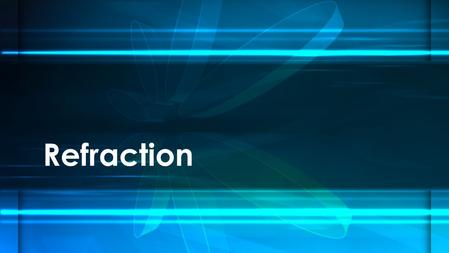 Refraction. Refraction is the bending (change in direction) of light when it travels from one medium into another. Caused by a change in speed Refraction.