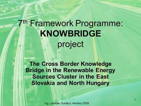 7 th Framework Programme: KNOWBRIDGE project The Cross Border Knowledge Bridge in the Renewable Energy Sources Cluster in the East Slovakia and North Hungary.