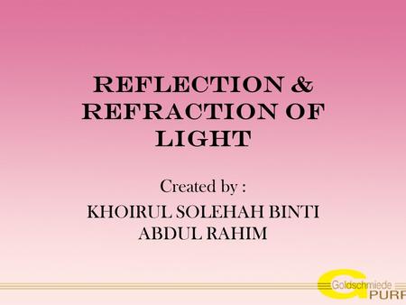 Reflection & refraction of light Created by : KHOIRUL SOLEHAH BINTI ABDUL RAHIM.