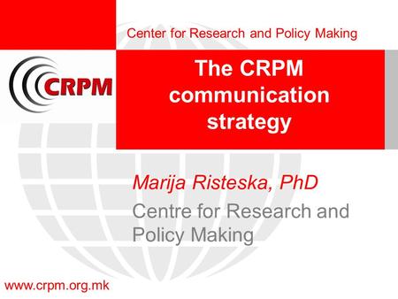 Www.crpm.org.mk Center for Research and Policy Making The CRPM communication strategy Marija Risteska, PhD Centre for Research and Policy Making.