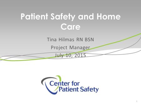 Patient Safety and Home Care Tina Hilmas RN BSN Project Manager July 10, 2015 1.