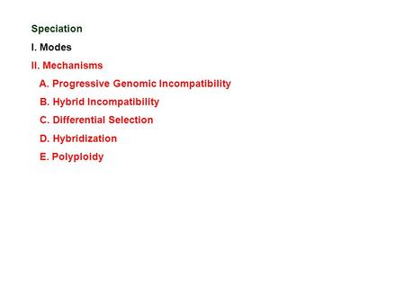 Speciation I. Modes II. Mechanisms A. Progressive Genomic Incompatibility B. Hybrid Incompatibility C. Differential Selection D. Hybridization E. Polyploidy.