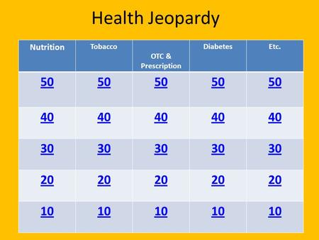 Health Jeopardy Nutrition Tobacco OTC & Prescription DiabetesEtc. 50 40 30 20 10.