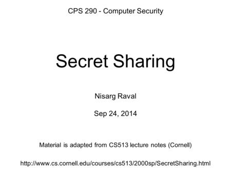 Secret Sharing Nisarg Raval Sep 24, 2014  Material is adapted from CS513 lecture notes.