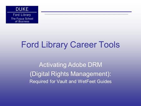 Ford Library Career Tools Activating Adobe DRM (Digital Rights Management): Required for Vault and WetFeet Guides.