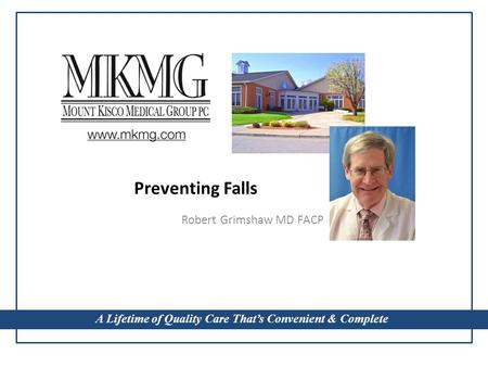 A Lifetime of Quality Care That’s Convenient & Complete Preventing Falls Robert Grimshaw MD FACP A Lifetime of Quality Care That’s Convenient & Complete.