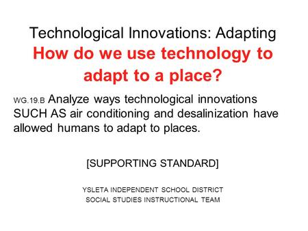 Technological Innovations: Adapting How do we use technology to adapt to a place? WG.19.B Analyze ways technological innovations SUCH AS air conditioning.