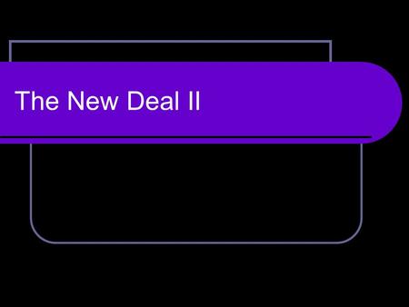 The New Deal II. The New Deal First New Deal – 1933 -1935 Response to a crisis Second New Deal – 1935 -1936 A move to the left Response to attacks from.