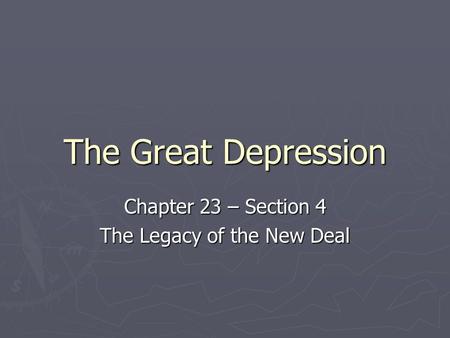 The Great Depression Chapter 23 – Section 4 The Legacy of the New Deal.