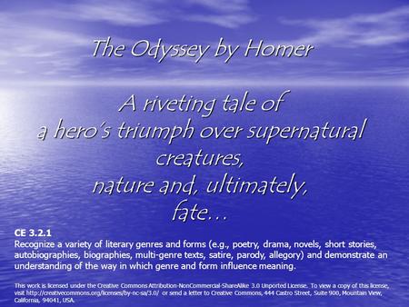 The Odyssey by Homer A riveting tale of a hero’s triumph over supernatural creatures, nature and, ultimately, fate… CE 3.2.1 Recognize a variety of literary.