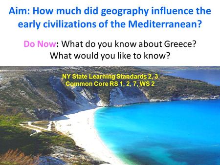 Aim: How much did geography influence the early civilizations of the Mediterranean? Do Now: What do you know about Greece? What would you like to know?