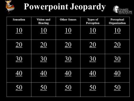 Powerpoint Jeopardy SensationVision and Hearing Other SensesTypes of Perception Perceptual Organization 10 20 30 40 50.