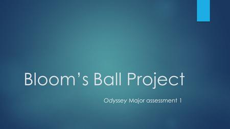 Bloom’s Ball Project Odyssey Major assessment 1.