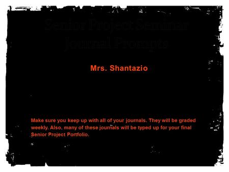 Mrs. Shantazio Make sure you keep up with all of your journals. They will be graded weekly. Also, many of these journals will be typed up for your final.