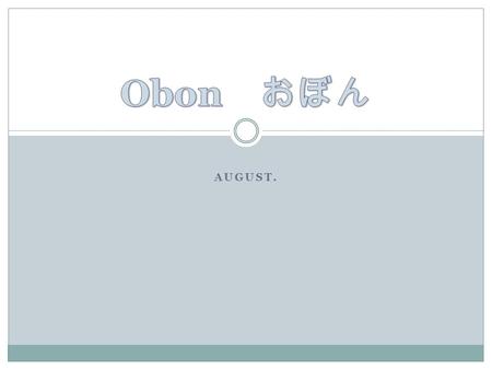 AUGUST.. Obon Festival – Mid August Each Year Obon is an annual Buddhist event for commemorating one's ancestors. It is believed that each year during.