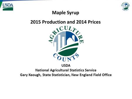 USDA National Agricultural Statistics Service Gary Keough, State Statistician, New England Field Office Maple Syrup 2015 Production and 2014 Prices.