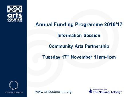 Www.artscouncil-ni.org Annual Funding Programme 2016/17 Information Session Community Arts Partnership Tuesday 17 th November 11am-1pm.