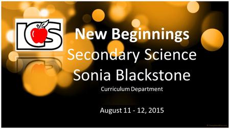 New Beginnings Secondary Science Sonia Blackstone Curriculum Department August 11 - 12, 2015.