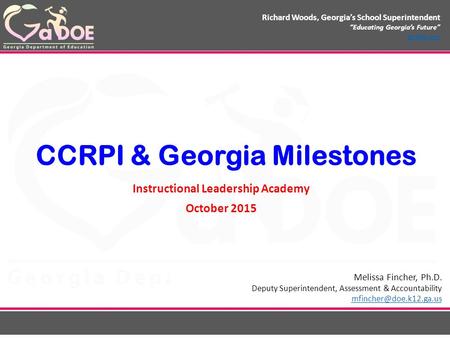 Richard Woods, Georgia’s School Superintendent “Educating Georgia’s Future” gadoe.org CCRPI & Georgia Milestones Instructional Leadership Academy October.