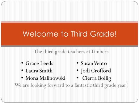 The third grade teachers at Timbers We are looking forward to a fantastic third grade year! Welcome to Third Grade! Grace Leeds Laura Smith Mona Malinowski.