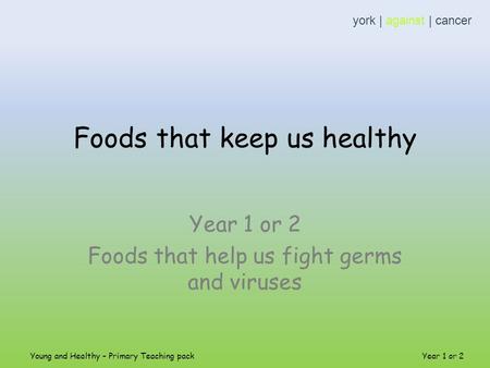 Foods that keep us healthy Year 1 or 2 Foods that help us fight germs and viruses york | against | cancer Young and Healthy – Primary Teaching pack Year.