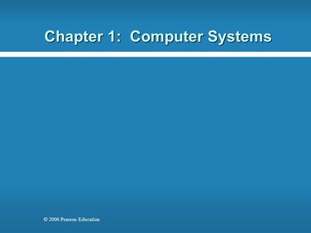 © 2006 Pearson Education Chapter 1: Computer Systems.