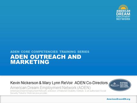 AmericanDreamEN.org ADEN OUTREACH AND MARKETING ADEN CORE COMPETENCIES TRAINING SERIES Kevin Nickerson & Mary Lynn ReVoir ADEN Co-Directors American Dream.