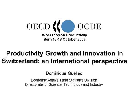 Workshop on Productivity Bern 16-18 October 2006 Dominique Guellec Economic Analysis and Statistics Division Directorate for Science, Technology and Industry.