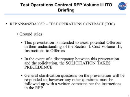 1 Test Operations Contract RFP Volume III ITO Briefing RFP NNS09ZDA008R – TEST OPERATIONS CONTRACT (TOC) Ground rules This presentation is intended to.