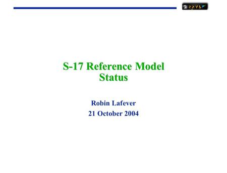 S-17 Reference Model Status Robin Lafever 21 October 2004.