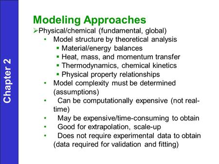 Chapter 2 Modeling Approaches  Physical/chemical (fundamental, global) Model structure by theoretical analysis  Material/energy balances  Heat, mass,