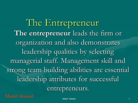 Munif Ahmad1 The Entrepreneur The entrepreneur leads the firm or organization and also demonstrates leadership qualities by selecting managerial staff.