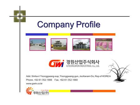 Add. Sinha-ri Yeonggwang-eup, Yeonggwang-gun, Jeollanam-Do, Rep of KOREA Phone. +82-61-352-1666 Fax. +82-61-352-1660 www.gwin.co.kr Company Profile.