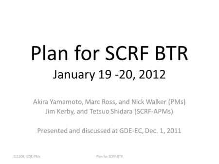 Plan for SCRF BTR January 19 -20, 2012 Akira Yamamoto, Marc Ross, and Nick Walker (PMs) Jim Kerby, and Tetsuo Shidara (SCRF-APMs) Presented and discussed.