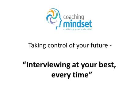 Taking control of your future - “Interviewing at your best, every time”