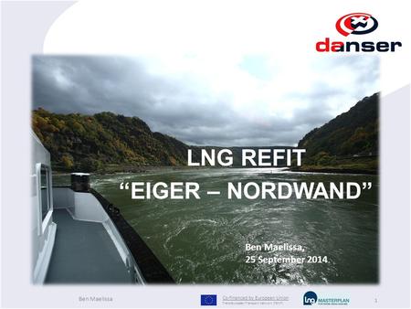 1 LNG REFIT “EIGER – NORDWAND” Ben Maelissa, 25 September 2014 Co-financed by European Union Trans-European Transport Network (TEN-T) Ben Maelissa.