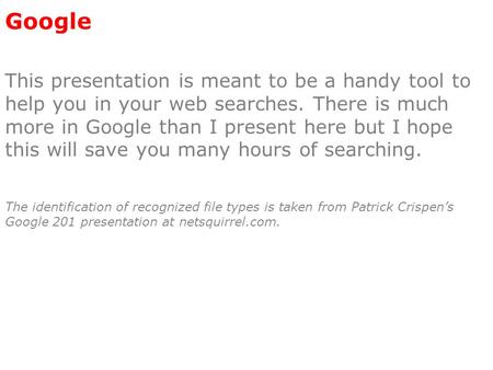 Google This presentation is meant to be a handy tool to help you in your web searches. There is much more in Google than I present here but I hope this.