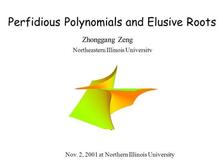 Perfidious Polynomials and Elusive Roots Zhonggang Zeng Northeastern Illinois University Nov. 2, 2001 at Northern Illinois University.