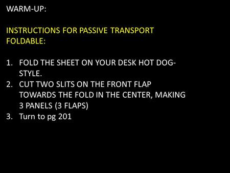 WARM-UP: INSTRUCTIONS FOR PASSIVE TRANSPORT FOLDABLE: 1.FOLD THE SHEET ON YOUR DESK HOT DOG- STYLE. 2.CUT TWO SLITS ON THE FRONT FLAP TOWARDS THE FOLD.