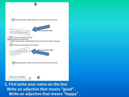 1. First write your name on the line Alma Mater A W E S O M E C H E E R F U L Write an adjective that means “good”. Write an adjective that means “happy”.