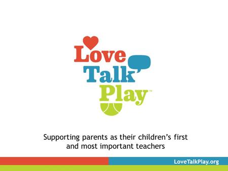 Supporting parents as their children’s first and most important teachers LoveTalkPlay.org.