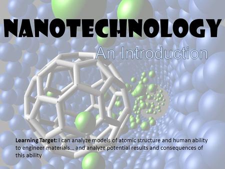 Learning Target: I can analyze models of atomic structure and human ability to engineer materials… and analyze potential results and consequences of this.