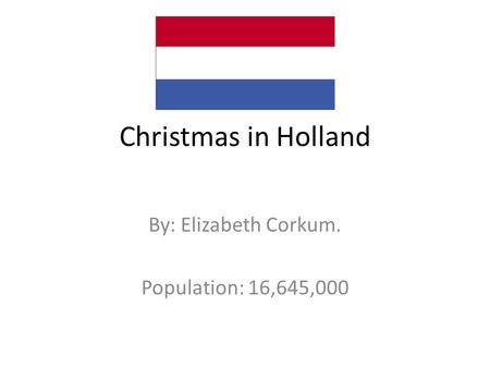 Christmas in Holland By: Elizabeth Corkum. Population: 16,645,000.