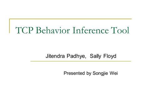 TCP Behavior Inference Tool Jitendra Padhye, Sally Floyd Presented by Songjie Wei.