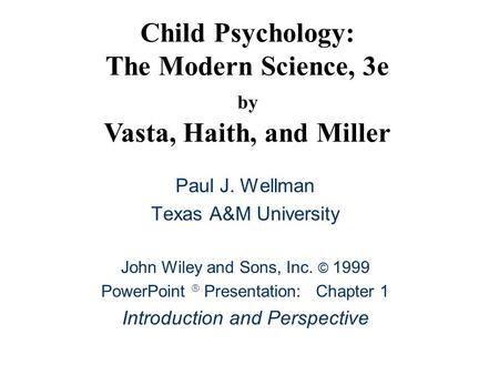 Child Psychology: The Modern Science, 3e by Vasta, Haith, and Miller Paul J. Wellman Texas A&M University John Wiley and Sons, Inc. © 1999 PowerPoint 