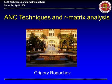 ANC Techniques and r-matrix analysis Santa Fe, April 2008 ANC Techniques and r-matrix analysis Grigory Rogachev.