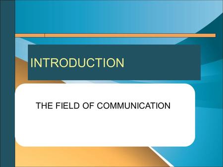 INTRODUCTION THE FIELD OF COMMUNICATION. Has a long and distinguished intellectual history. It dates back to ancient Greece. Philosophers Aristo & Plato.