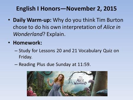 English I Honors—November 2, 2015 Daily Warm-up: Why do you think Tim Burton chose to do his own interpretation of Alice in Wonderland? Explain. Homework: