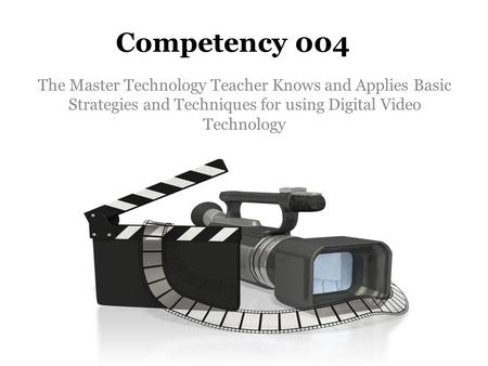 Competency 004 The Master Technology Teacher Knows and Applies Basic Strategies and Techniques for using Digital Video Technology.